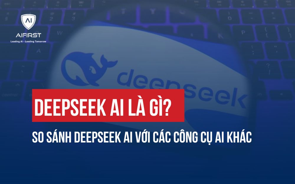 DEEPSEEK AI LÀ GÌ? SO SÁNH DEEPSEEK AI VỚI CÁC CÔNG CỤ AI KHÁC