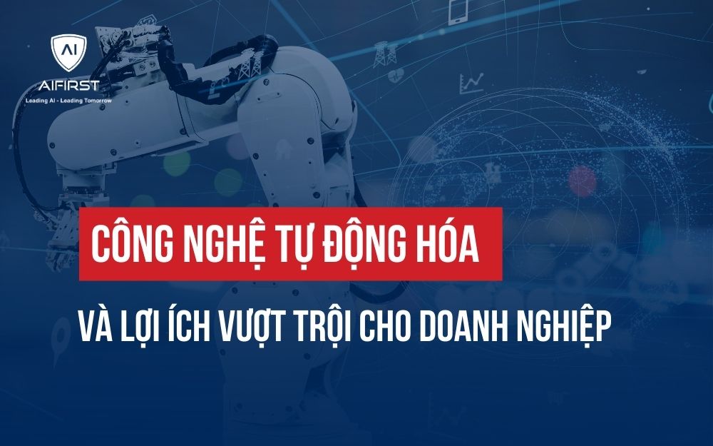 CÔNG NGHỆ TỰ ĐỘNG HÓA VÀ LỢI ÍCH VƯỢT TRỘI CHO DOANH NGHIỆP
