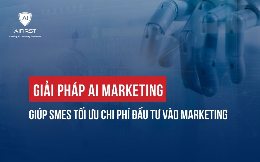 GIẢI PHÁP AI MARKETING GIÚP SMES TỐI ƯU CHI PHÍ ĐẦU TƯ VÀO MARKETING