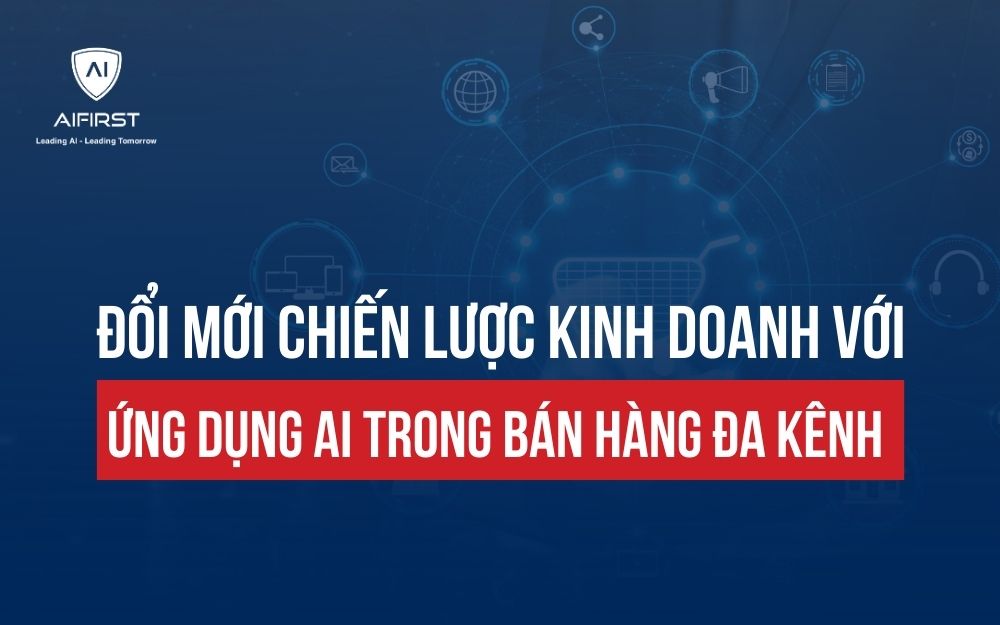 ĐỔI MỚI CHIẾN LƯỢC KINH DOANH VỚI ỨNG DỤNG AI TRONG BÁN HÀNG ĐA KÊNH