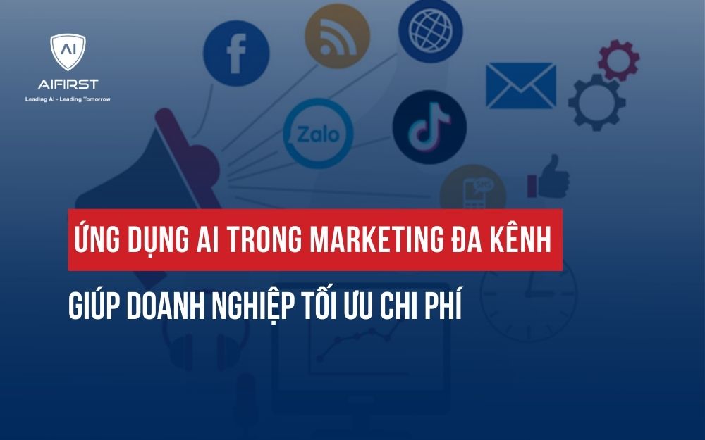 ỨNG DỤNG AI TRONG MARKETING ĐA KÊNH GIÚP DOANH NGHIỆP TỐI ƯU CHI PHÍ