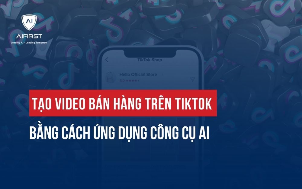 TẠO VIDEO BÁN HÀNG TRÊN TIKTOK HIỆU QUẢ BẰNG CÁCH ỨNG DỤNG CÔNG CỤ AI
