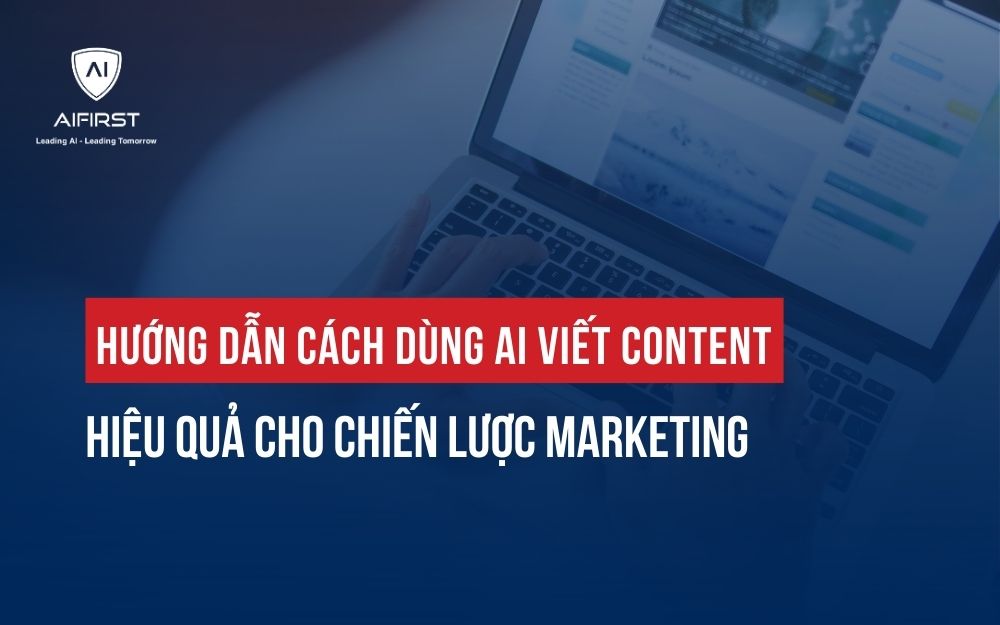 HƯỚNG DẪN CÁCH DÙNG AI VIẾT CONTENT HIỆU QUẢ CHO CHIẾN LƯỢC MARKETING