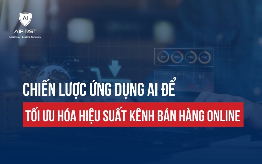 CHIẾN LƯỢC ỨNG DỤNG AI ĐỂ TỐI ƯU HÓA HIỆU SUẤT KÊNH BÁN HÀNG ONLINE