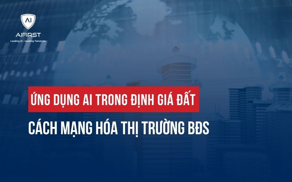 ỨNG DỤNG AI TRONG ĐỊNH GIÁ ĐẤT: CÁCH MẠNG HÓA THỊ TRƯỜNG BĐS