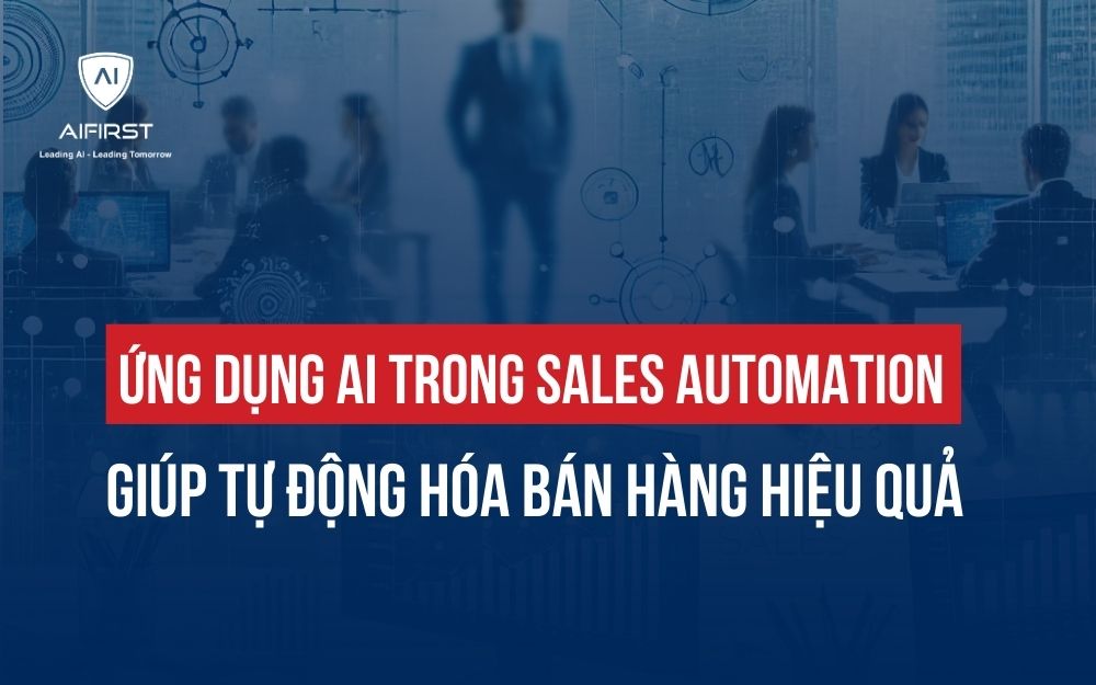 ỨNG DỤNG AI TRONG SALES AUTOMATION GIÚP TỰ ĐỘNG HÓA BÁN HÀNG HIỆU QUẢ