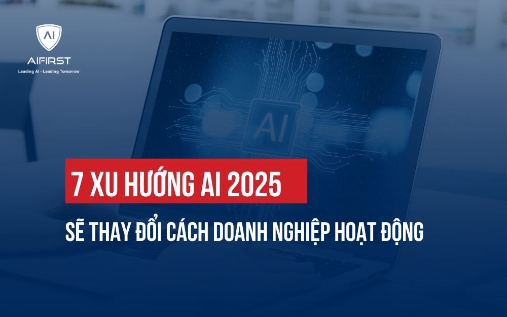 KHÁM PHÁ 7 XU HƯỚNG AI 2025 SẼ THAY ĐỔI CÁCH DOANH NGHIỆP HOẠT ĐỘNG