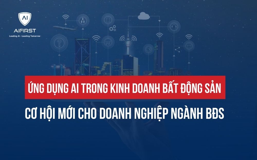 ỨNG DỤNG AI TRONG KINH DOANH BẤT ĐỘNG SẢN: CƠ HỘI MỚI CHO DOANH NGHIỆP NGÀNH BĐS