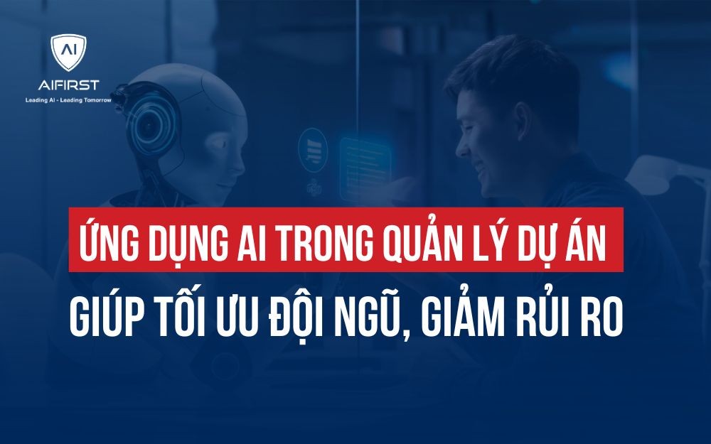 ỨNG DỤNG AI TRONG QUẢN LÝ DỰ ÁN GIÚP TỐI ƯU ĐỘI NGŨ, GIẢM RỦI RO
