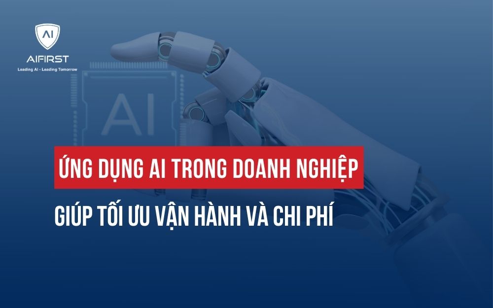 ỨNG DỤNG AI TRONG DOANH NGHIỆP GIÚP TỐI ƯU VẬN HÀNH VÀ CHI PHÍ