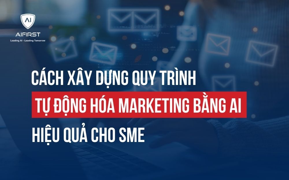 CÁCH XÂY DỰNG QUY TRÌNH TỰ ĐỘNG HÓA MARKETING BẰNG AI HIỆU QUẢ CHO SMEs
