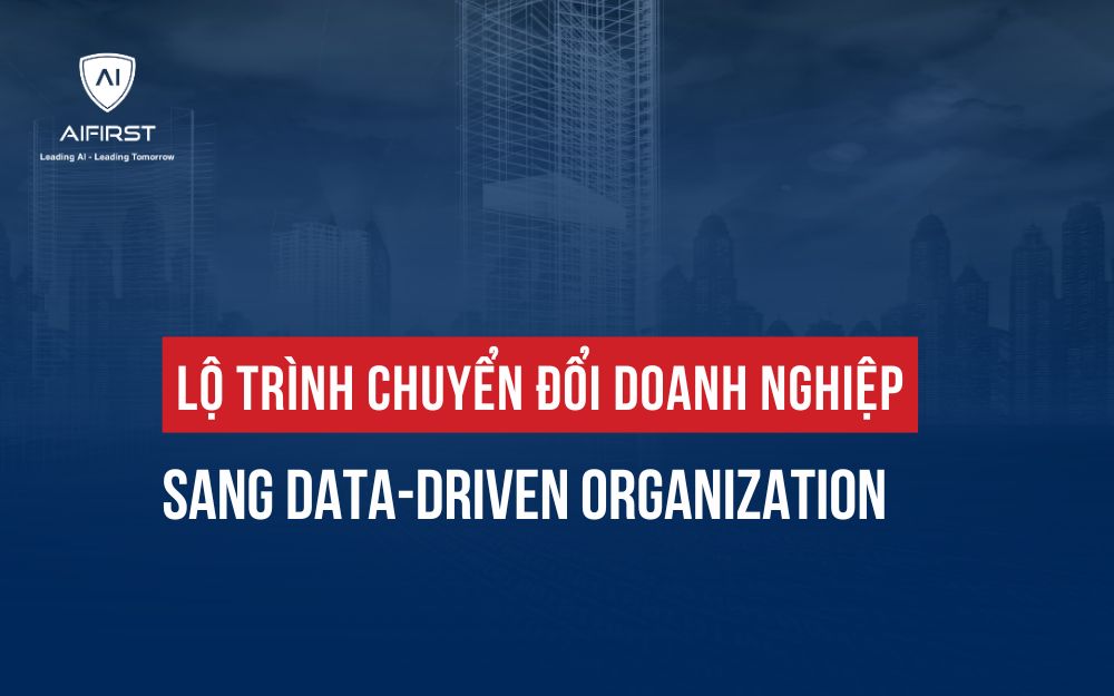 LỘ TRÌNH CHUYỂN ĐỔI DOANH NGHIỆP SANG DATA-DRIVEN ORGANIZATION