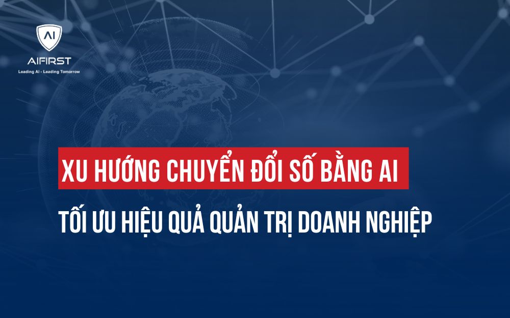 XU HƯỚNG CHUYỂN ĐỔI SỐ BẰNG AI: TỐI ƯU HIỆU QUẢ QUẢN TRỊ DOANH NGHIỆP
