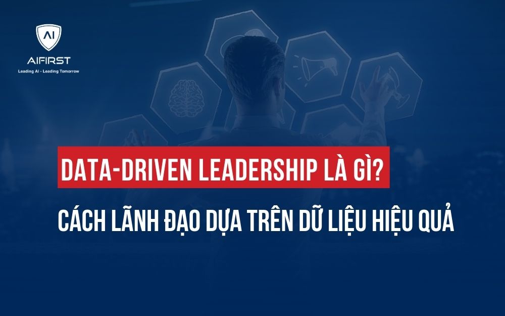 DATA-DRIVEN LEADERSHIP LÀ GÌ? CÁCH LÃNH ĐẠO DỰA TRÊN DỮ LIỆU HIỆU QUẢ