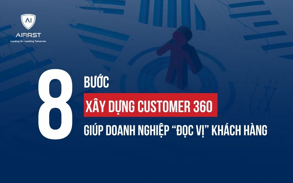 CÁCH XÂY DỰNG CUSTOMER 360 GIÚP DOANH NGHIỆP “ĐỌC VỊ” KHÁCH HÀNG