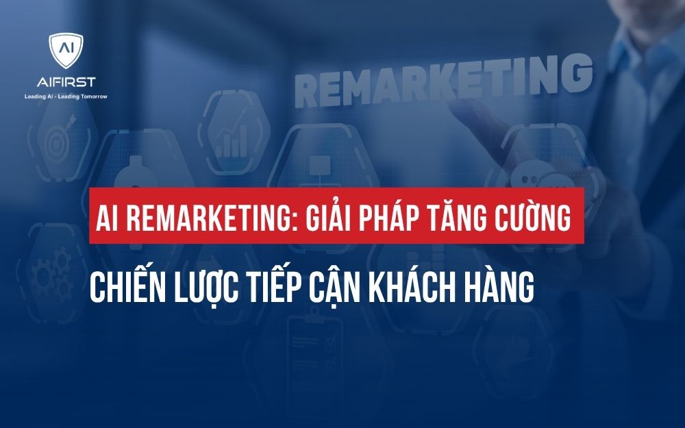 AI REMARKETING: GIẢI PHÁP TĂNG CƯỜNG CHIẾN LƯỢC TIẾP CẬN KHÁCH HÀNG