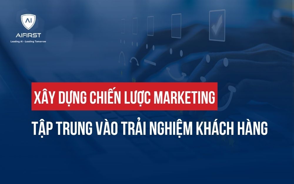 XÂY DỰNG CHIẾN LƯỢC MARKETING TẬP TRUNG VÀO TRẢI NGHIỆM KHÁCH HÀNG