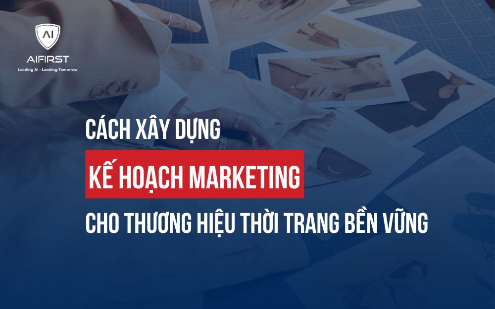 CÁCH XÂY DỰNG KẾ HOẠCH MARKETING CHO THƯƠNG HIỆU THỜI TRANG BỀN VỮNG