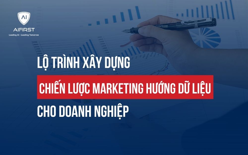 LỘ TRÌNH XÂY DỰNG CHIẾN LƯỢC MARKETING HƯỚNG DỮ LIỆU CHO DOANH NGHIỆP