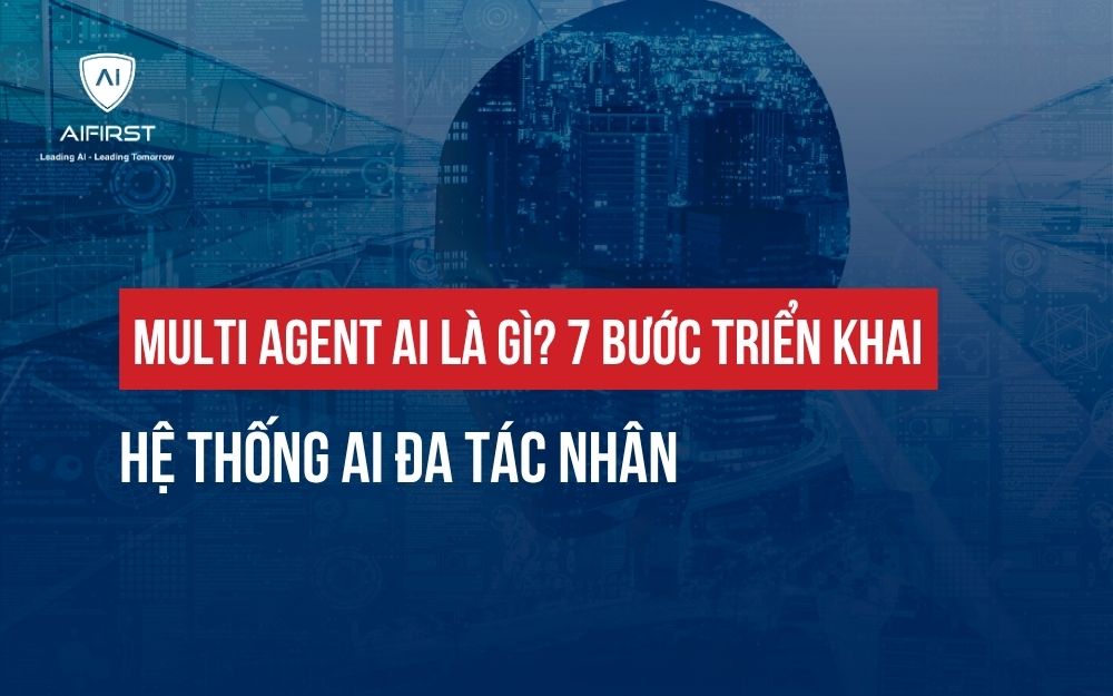 MULTI AGENT AI LÀ GÌ? 7 BƯỚC TRIỂN KHAI HỆ THỐNG AI ĐA TÁC NHÂN