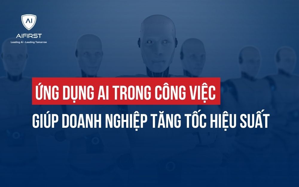 ỨNG DỤNG AI TRONG CÔNG VIỆC GIÚP DOANH NGHIỆP TĂNG TỐC HIỆU SUẤT