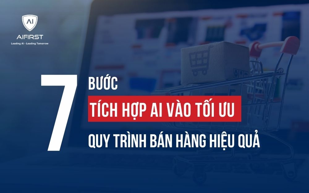 7 BƯỚC TÍCH HỢP AI VÀO TỐI ƯU QUY TRÌNH BÁN HÀNG HIỆU QUẢ