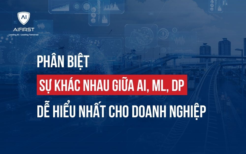 PHÂN BIỆT SỰ KHÁC NHAU GIỮA AI, ML, DP DỄ HIỂU NHẤT CHO DOANH NGHIỆP