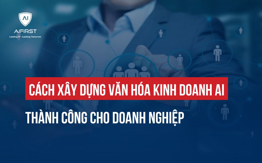 CÁCH XÂY DỰNG VĂN HÓA KINH DOANH AI THÀNH CÔNG CHO DOANH NGHIỆP