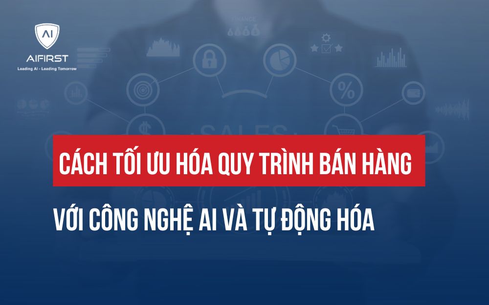 CÁCH TỐI ƯU HÓA QUY TRÌNH BÁN HÀNG VỚI CÔNG NGHỆ AI VÀ TỰ ĐỘNG HÓA