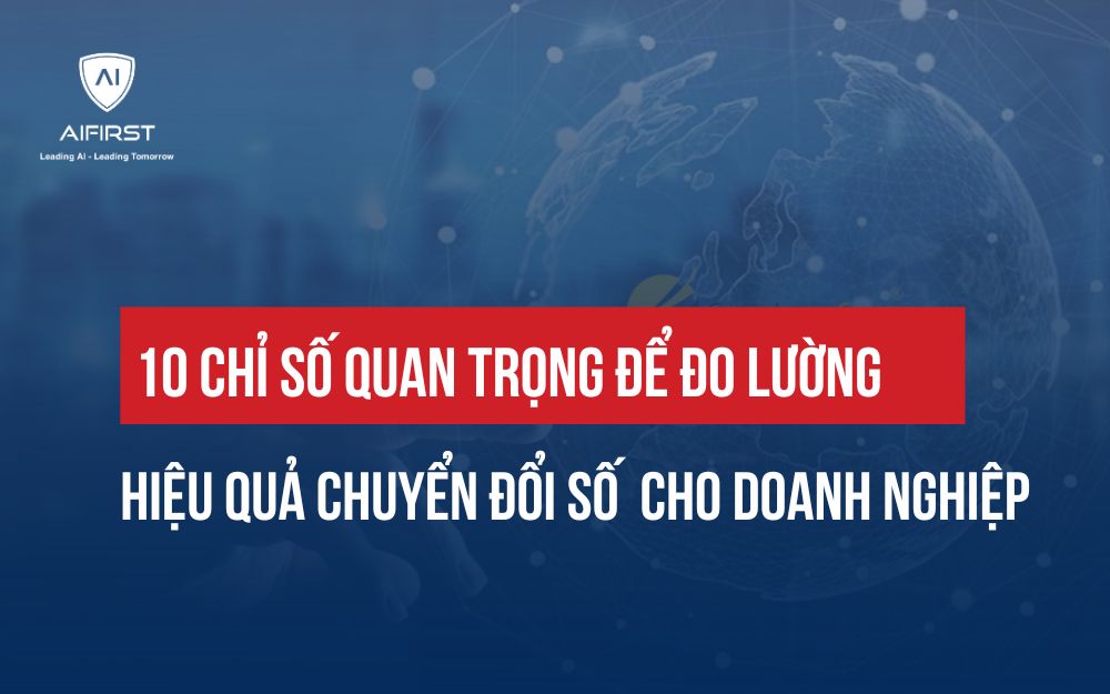 10 TIÊU CHÍ ĐO LƯỜNG HIỆU QUẢ CHUYỂN ĐỔI SỐ CHO DOANH NGHIỆP