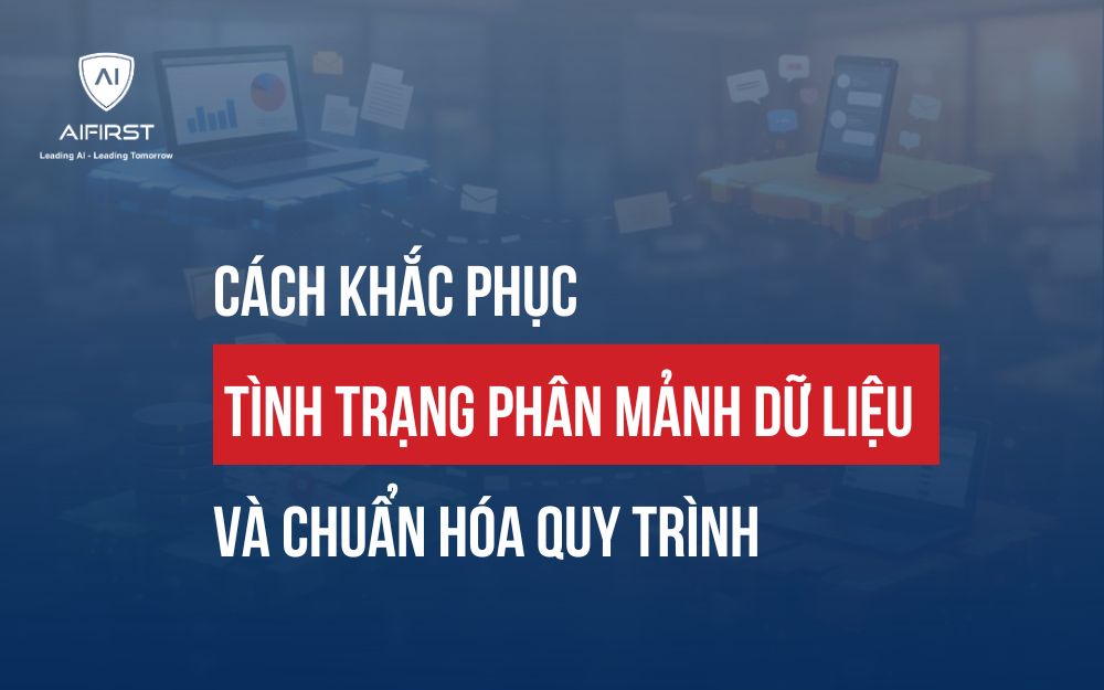 CÁCH KHẮC PHỤC TÌNH TRẠNG PHÂN MẢNH DỮ LIỆU VÀ CHUẨN HÓA QUY TRÌNH
