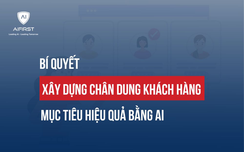 BÍ QUYẾT XÂY DỰNG CHÂN DUNG KHÁCH HÀNG MỤC TIÊU HIỆU QUẢ BẰNG AI