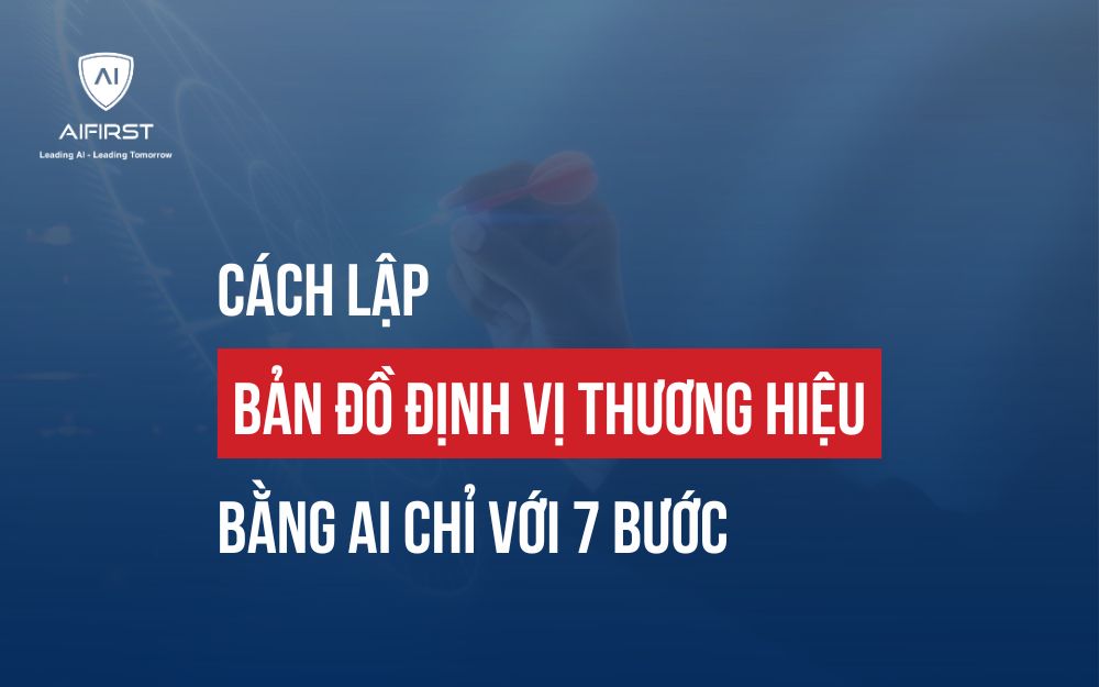CÁCH LẬP BẢN ĐỒ ĐỊNH VỊ THƯƠNG HIỆU BẰNG AI CHỈ VỚI 7 BƯỚC