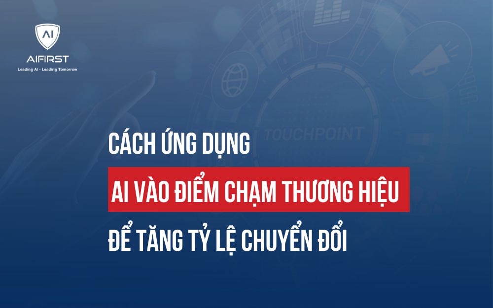 CÁCH ỨNG DỤNG AI VÀO ĐIỂM CHẠM THƯƠNG HIỆU ĐỂ TĂNG TỶ LỆ CHUYỂN ĐỔI