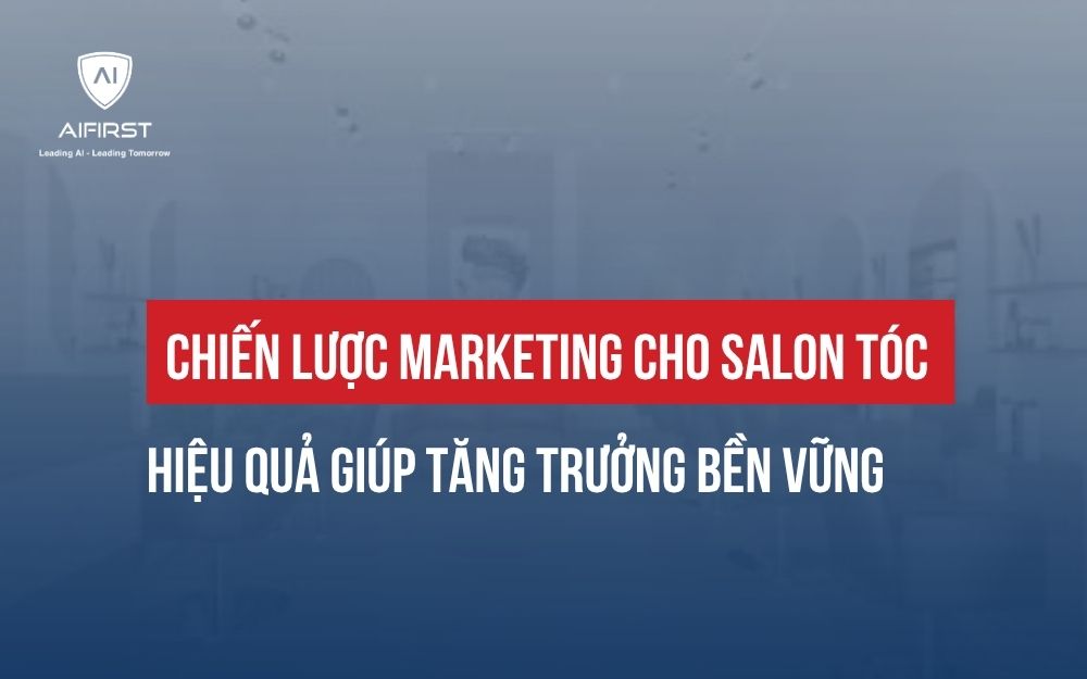 CHIẾN LƯỢC MARKETING CHO SALON TÓC HIỆU QUẢ GIÚP TĂNG TRƯỞNG BỀN VỮNG