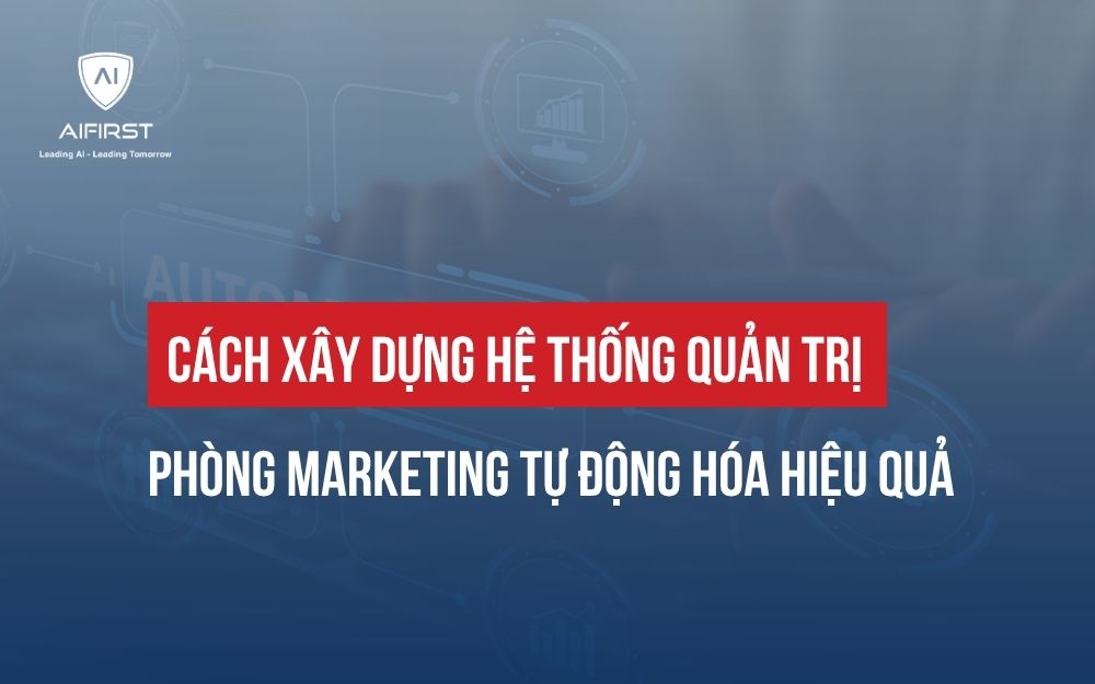 XÂY DỰNG QUY TRÌNH QUẢN TRỊ PHÒNG MARKETING TỰ ĐỘNG HÓA HIỆU QUẢ